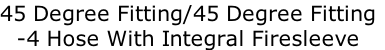 45 Degree Fitting/45 Degree Fitting
-4 Hose With Integral Firesleeve