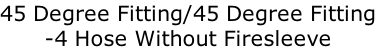 45 Degree Fitting/45 Degree Fitting
-4 Hose Without Firesleeve